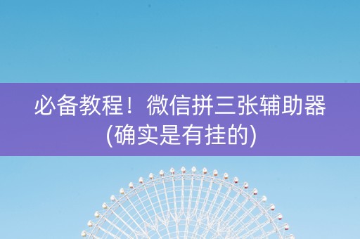 必备教程！微信拼三张辅助器(确实是有挂的)