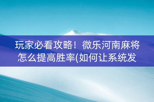 玩家必看攻略！微乐河南麻将怎么提高胜率(如何让系统发好牌)