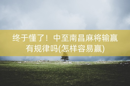 终于懂了！中至南昌麻将输赢有规律吗(怎样容易赢)