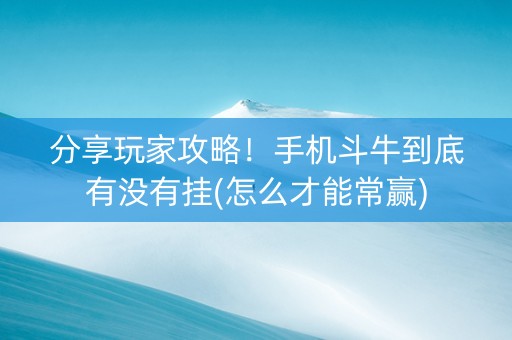 分享玩家攻略！手机斗牛到底有没有挂(怎么才能常赢)