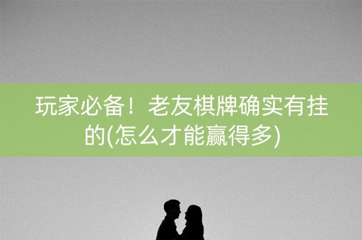 玩家必备！老友棋牌确实有挂的(怎么才能赢得多)