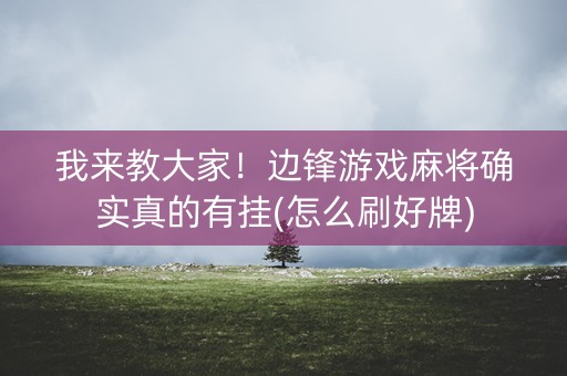 我来教大家！边锋游戏麻将确实真的有挂(怎么刷好牌)