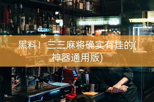 黑料！三三麻将确实有挂的(神器通用版)
