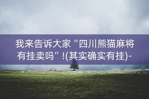 我来告诉大家“四川熊猫麻将有挂卖吗”!(其实确实有挂)-知乎