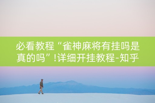 必看教程“雀神麻将有挂吗是真的吗”!详细开挂教程-知乎