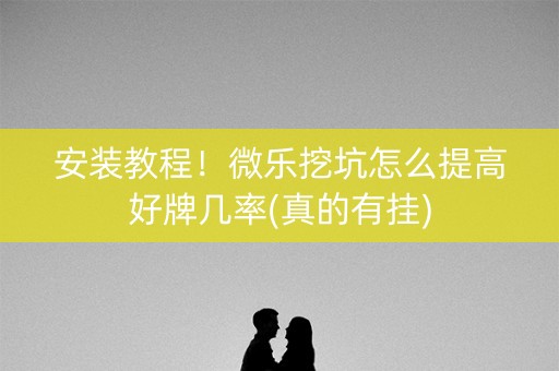 安装教程！微乐挖坑怎么提高好牌几率(真的有挂)