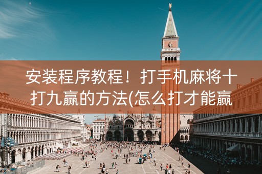 安装程序教程！打手机麻将十打九赢的方法(怎么打才能赢)