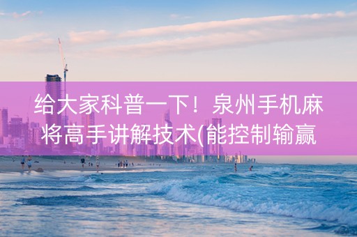 给大家科普一下！泉州手机麻将高手讲解技术(能控制输赢吗)
