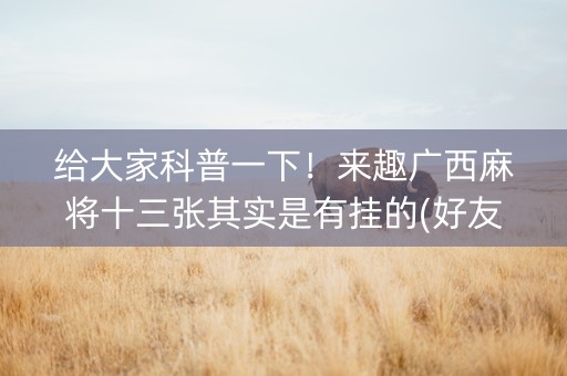 给大家科普一下！来趣广西麻将十三张其实是有挂的(好友约战老是输)