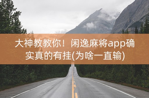 大神教教你！闲逸麻将app确实真的有挂(为啥一直输)