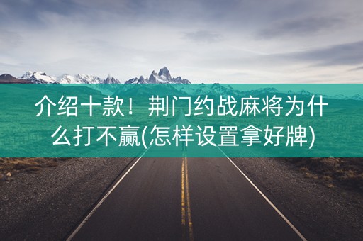 介绍十款！荆门约战麻将为什么打不赢(怎样设置拿好牌)