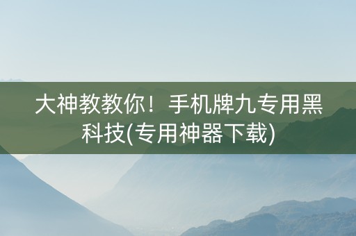 大神教教你！手机牌九专用黑科技(专用神器下载)