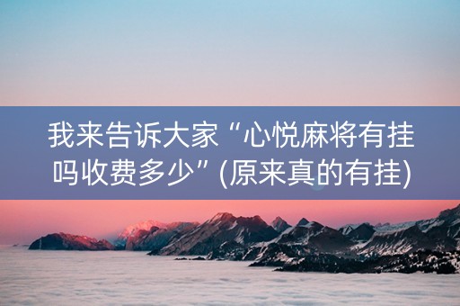 我来告诉大家“心悦麻将有挂吗收费多少”(原来真的有挂)-知乎