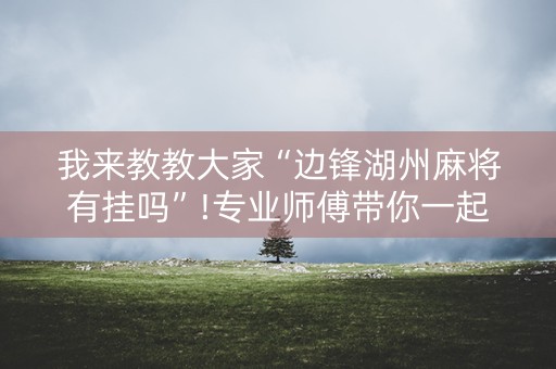 我来教教大家“边锋湖州麻将有挂吗”!专业师傅带你一起了解（详细教程）-知乎