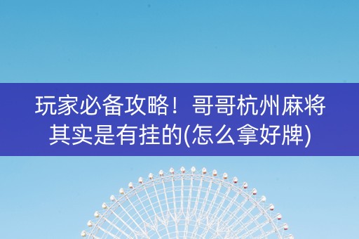 玩家必备攻略！哥哥杭州麻将其实是有挂的(怎么拿好牌)