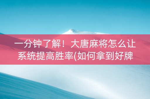 一分钟了解！大唐麻将怎么让系统提高胜率(如何拿到好牌)