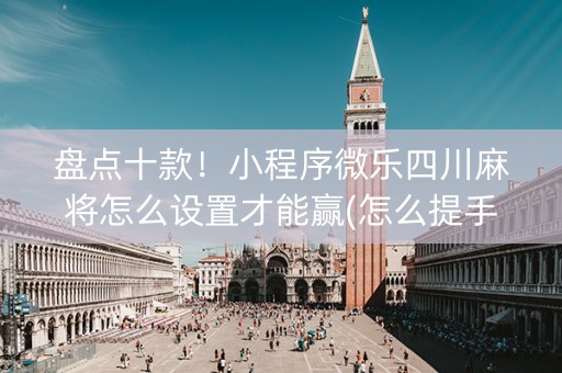 盘点十款！小程序微乐四川麻将怎么设置才能赢(怎么提手拿好牌)
