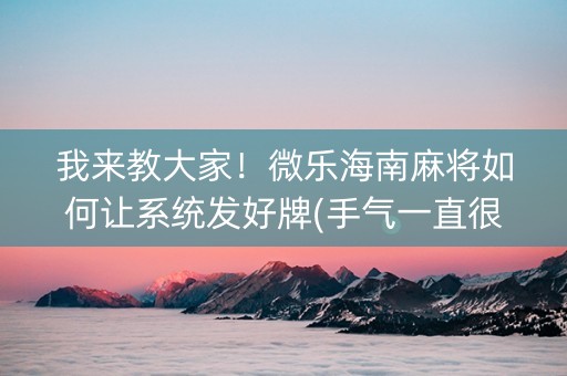我来教大家！微乐海南麻将如何让系统发好牌(手气一直很差)