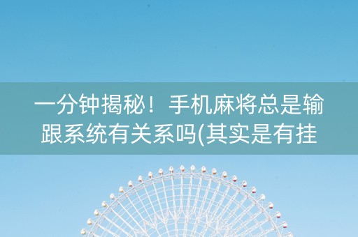 一分钟揭秘！手机麻将总是输跟系统有关系吗(其实是有挂的)