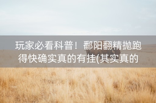玩家必看科普！鄱阳翻精抛跑得快确实真的有挂(其实真的确实有挂)
