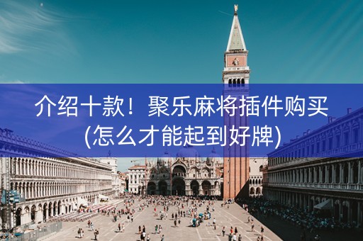 介绍十款！聚乐麻将插件购买(怎么才能起到好牌)