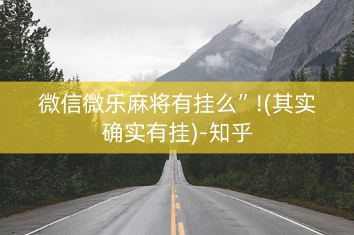 微信微乐麻将有挂么”!(其实确实有挂)-知乎