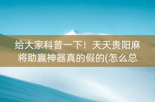 给大家科普一下！天天贵阳麻将助赢神器真的假的(怎么总是输)