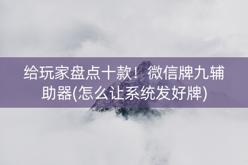 给玩家盘点十款！微信牌九辅助器(怎么让系统发好牌)
