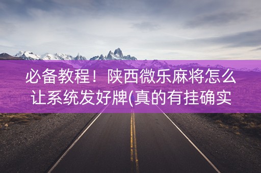 必备教程！陕西微乐麻将怎么让系统发好牌(真的有挂确实有挂)