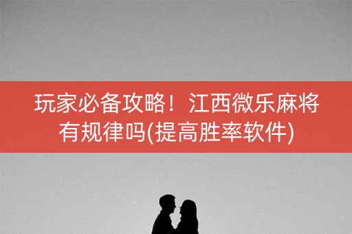 玩家必备攻略！江西微乐麻将有规律吗(提高胜率软件)