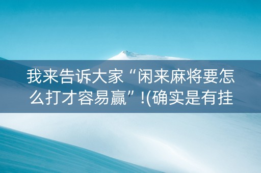 我来告诉大家“闲来麻将要怎么打才容易赢”!(确实是有挂)-知乎