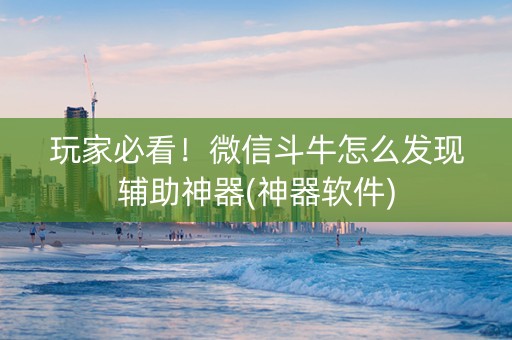 玩家必看！微信斗牛怎么发现辅助神器(神器软件)