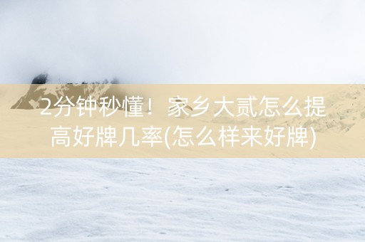 2分钟秒懂！家乡大贰怎么提高好牌几率(怎么样来好牌)