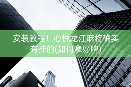 安装教程！心悦龙江麻将确实有挂的(如何拿好牌)