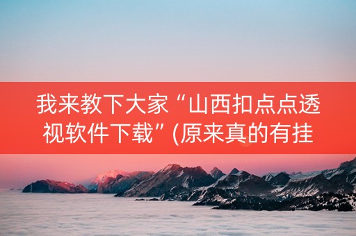 我来教下大家“山西扣点点透视软件下载”(原来真的有挂)-知乎