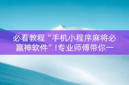 必看教程“手机小程序麻将必赢神软件”!专业师傅带你一起了解（详细教程）-知乎