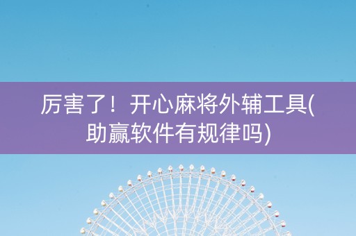 厉害了！开心麻将外辅工具(助赢软件有规律吗)