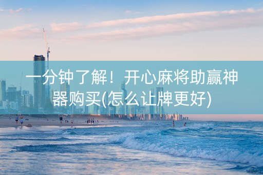 一分钟了解！开心麻将助赢神器购买(怎么让牌更好)