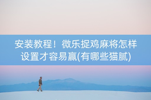 安装教程！微乐捉鸡麻将怎样设置才容易赢(有哪些猫腻)