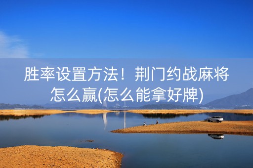胜率设置方法！荆门约战麻将怎么赢(怎么能拿好牌)