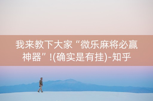我来教下大家“微乐麻将必赢神器”!(确实是有挂)-知乎