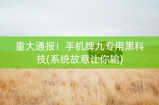 重大通报！手机牌九专用黑科技(系统故意让你输)