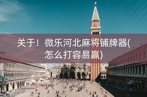 关于！微乐河北麻将铺牌器(怎么打容易赢)