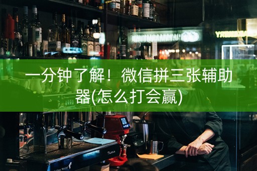 一分钟了解！微信拼三张辅助器(怎么打会赢)