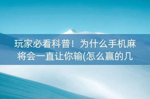 玩家必看科普！为什么手机麻将会一直让你输(怎么赢的几率大)