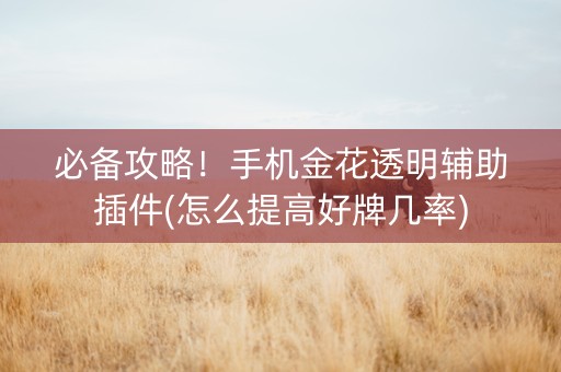 必备攻略！手机金花透明辅助插件(怎么提高好牌几率)