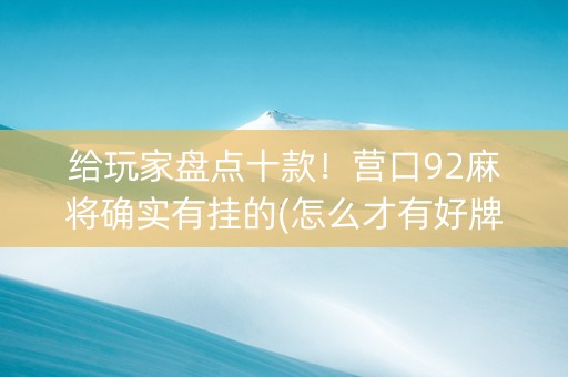 给玩家盘点十款！营口92麻将确实有挂的(怎么才有好牌)