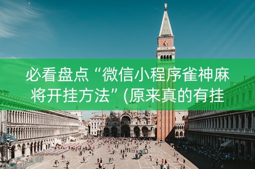 必看盘点“微信小程序雀神麻将开挂方法”(原来真的有挂)-知乎
