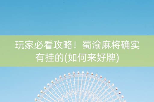玩家必看攻略！蜀渝麻将确实有挂的(如何来好牌)