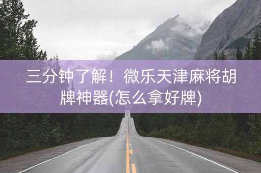 三分钟了解！微乐天津麻将胡牌神器(怎么拿好牌)